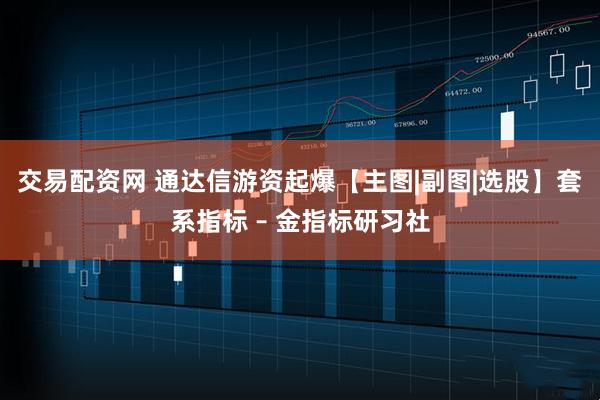 交易配资网 通达信游资起爆【主图|副图|选股】套系指标 – 金指标研习社